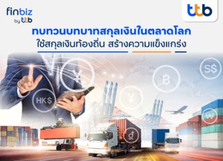 finbiz by ttb แนะใช้สกุลเงินท้องถิ่นสร้างความแข็งแกร่ง-ลดความผันผวนในการทำธุรกิจการค้าระหว่างประเทศ
